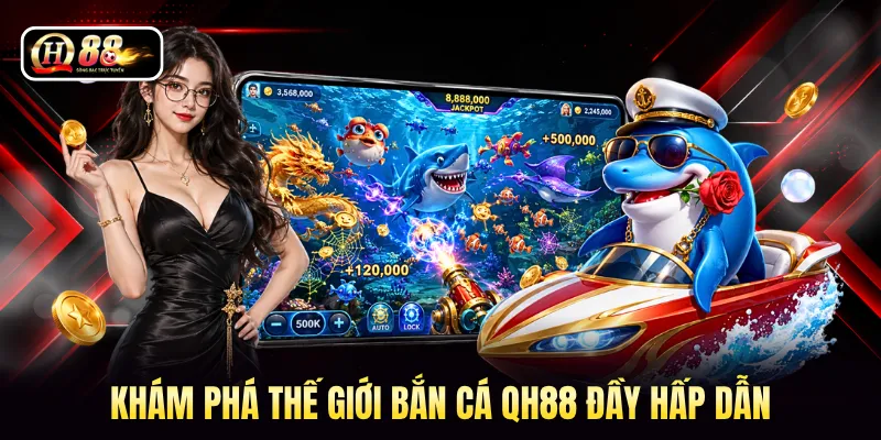 Khám phá thế giới bắn cá QH88 đầy hấp dẫn 